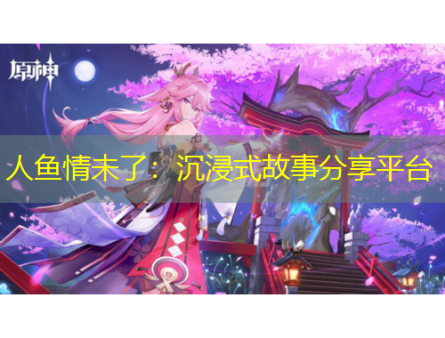 人鱼情未了：沉浸式故事分享平台