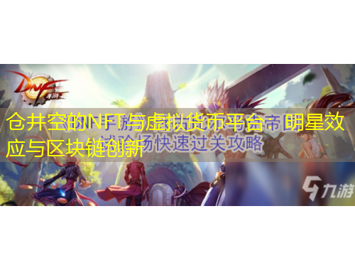 仓井空的NFT与虚拟货币平台：明星效应与区块链创新