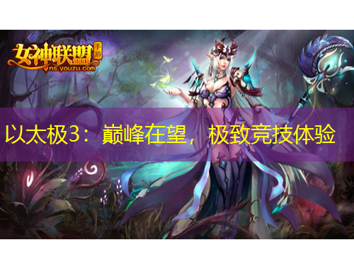 以太极3：巅峰在望，极致竞技体验