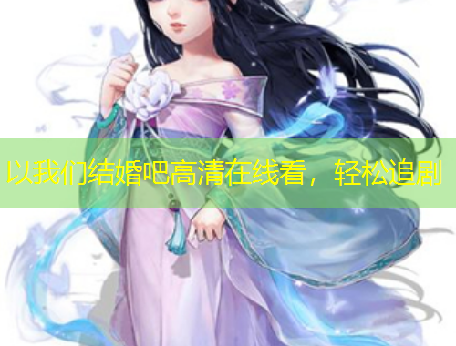 以我们结婚吧高清在线看，轻松追剧