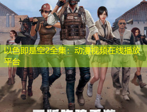 以色即是空2全集：动漫视频在线播放平台