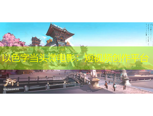 以色字当头微电影：短视频创作平台