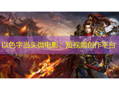 以色字当头微电影：短视频创作平台