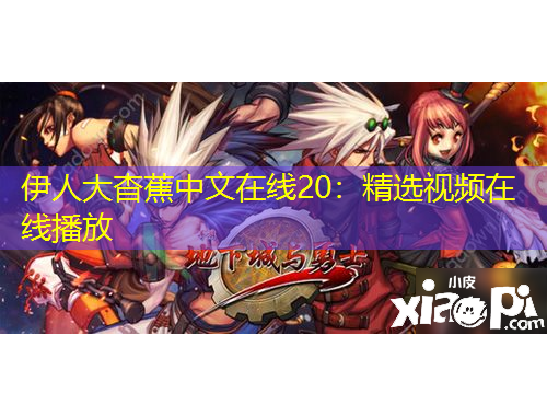 伊人大杳蕉中文在线20：精选视频在线播放