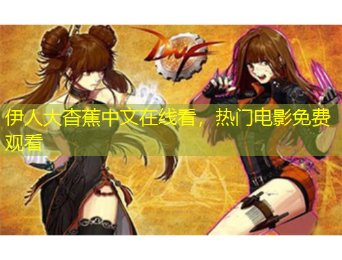 伊人大杳蕉中文在线看,热门电影免费观看
