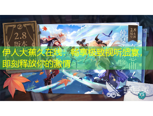 伊人大蕉久在线：畅享极致视听盛宴，即刻释放你的激情