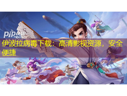 伊波拉病毒下载：高清影视资源，安全便捷