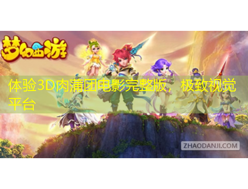 体验3D肉蒲团电影完整版,极致视觉平台