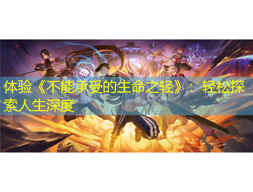 体验《不能承受的生命之轻》：轻松探索人生深度