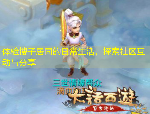 体验搜子居同的日常生活，探索社区互动与分享