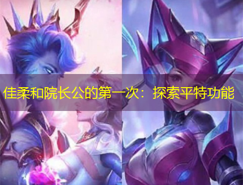 佳柔和院长公的第一次：探索平特功能