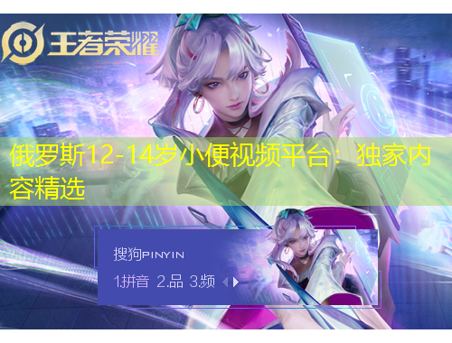 俄罗斯12-14岁小便视频平台：独家内容精选