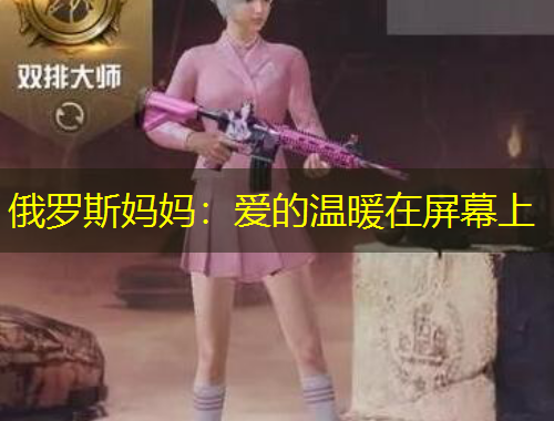 俄罗斯妈妈：爱的温暖在屏幕上