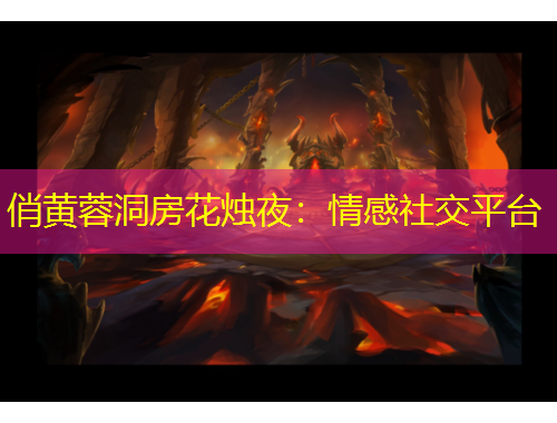 俏黄蓉洞房花烛夜：情感社交平台