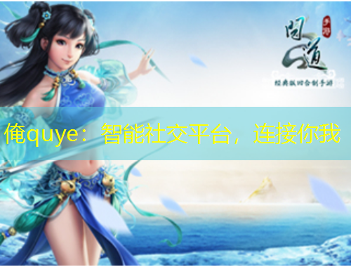俺quye：智能社交平台，连接你我