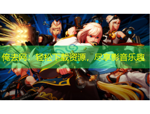 俺去网：轻松下载资源，尽享影音乐趣