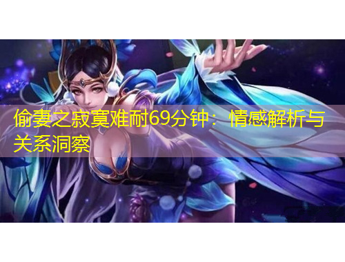 偷妻之寂寞难耐69分钟：情感解析与关系洞察