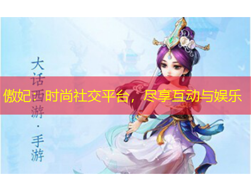 傲妃：时尚社交平台，尽享互动与娱乐