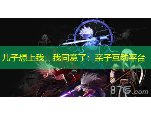 儿子想上我，我同意了：亲子互动平台