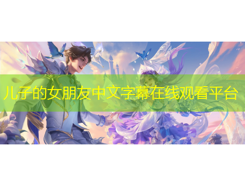 儿子的女朋友中文字幕在线观看平台
