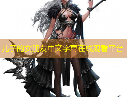 儿子的女朋友中文字幕在线观看平台