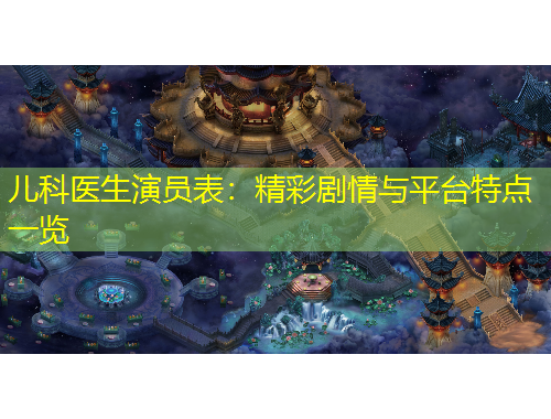 儿科医生演员表：精彩剧情与平台特点一览