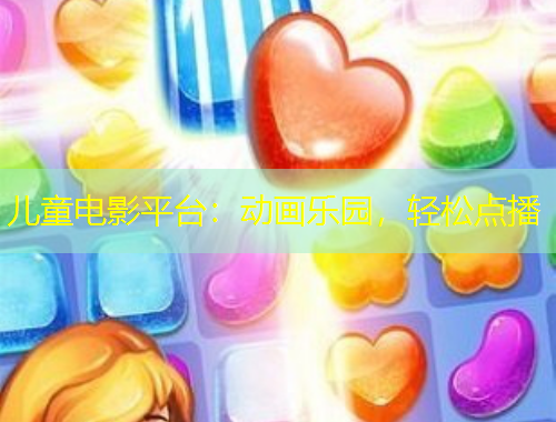 儿童电影平台：动画乐园，轻松点播
