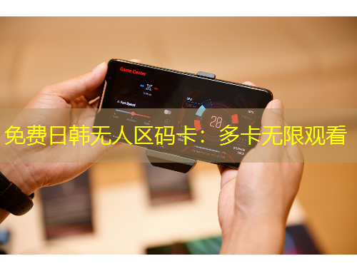 免费日韩无人区码卡：多卡无限观看