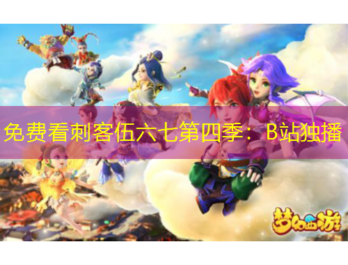 免费看刺客伍六七第四季：B站独播