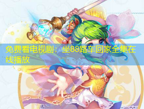 免费看电视剧：坐88路车回家全集在线播放