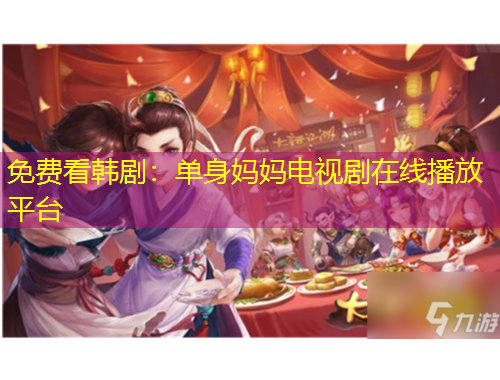 免费看韩剧：单身妈妈电视剧在线播放平台