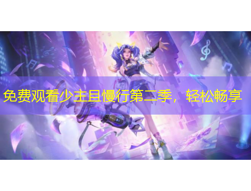 免费观看少主且慢行第二季，轻松畅享