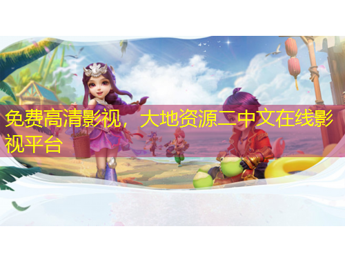 免费高清影视，大地资源二中文在线影视平台