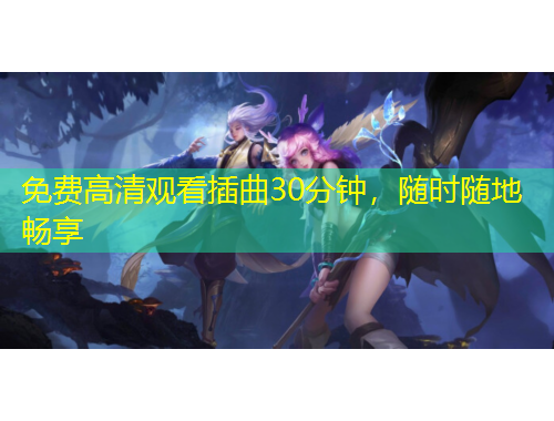 免费高清观看插曲30分钟，随时随地畅享