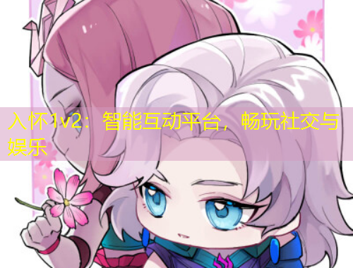 入怀1v2：智能互动平台，畅玩社交与娱乐