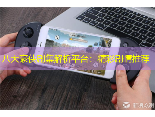 八大豪侠剧集解析平台：精彩剧情推荐