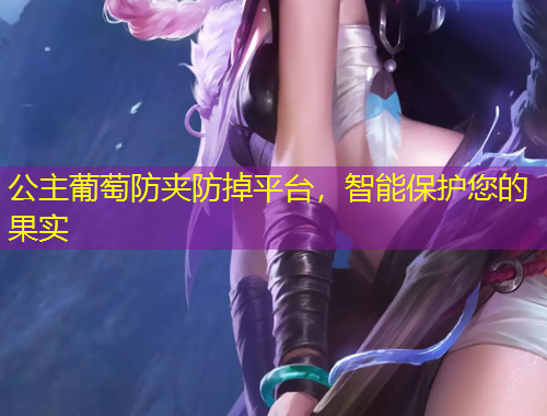 公主葡萄防夹防掉平台，智能保护您的果实