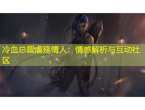 冷血总裁虐殇情人：情感解析与互动社区