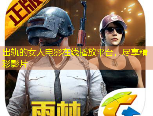 出轨的女人电影在线播放平台，尽享精彩影片
