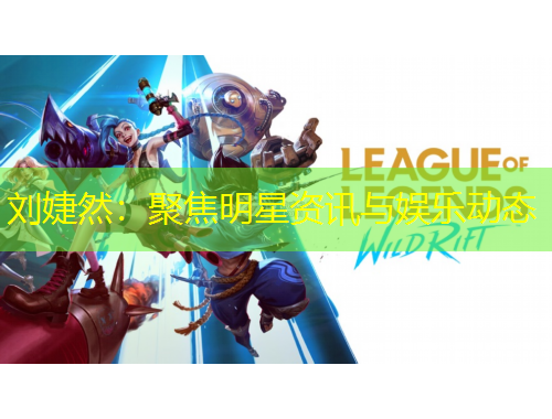 刘婕然：聚焦明星资讯与娱乐动态