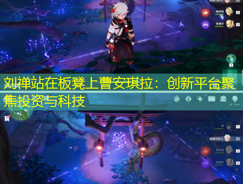刘禅站在板凳上曹安琪拉：创新平台聚焦投资与科技