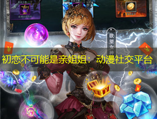 初恋不可能是亲姐姐：动漫社交平台