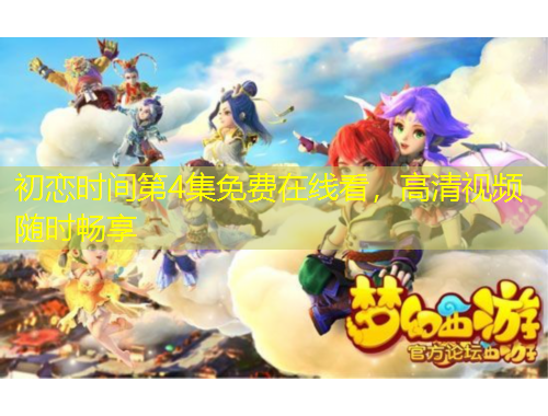 初恋时间第4集免费在线看，高清视频随时畅享