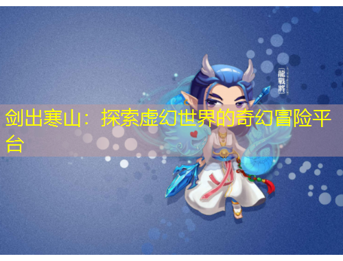 剑出寒山：探索虚幻世界的奇幻冒险平台