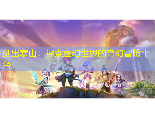 剑出寒山：探索虚幻世界的奇幻冒险平台