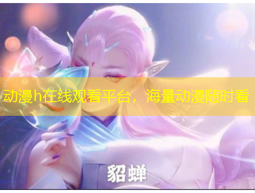 动漫h在线观看平台，海量动漫随时看