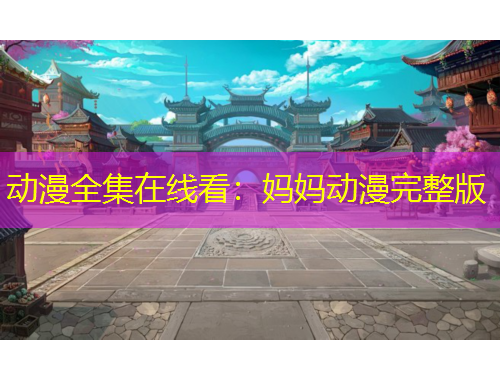 动漫全集在线看：妈妈动漫完整版