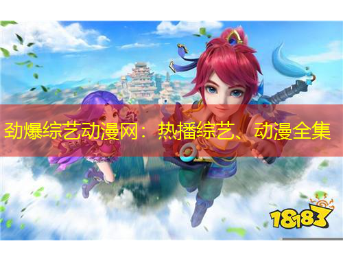 劲爆综艺动漫网：热播综艺、动漫全集
