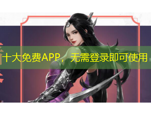 十大免费APP,无需登录即可使用 十大免费APP,无需登录即可使用