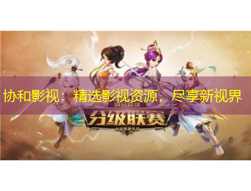 协和影视：精选影视资源，尽享新视界